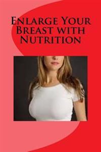 Enlarge Your Breast with Nutrition: Nutrition Is the Best Way to Healthy and Sexy Busts.