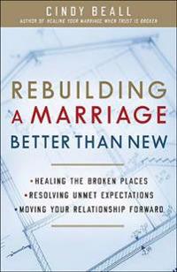 Rebuilding a Marriage Better Than New: *Healing the Broken Places *Resolving Unmet Expectations *Moving Your Relationship Forward