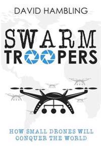 Swarm Troopers: How Small Drones Will Conquer the World