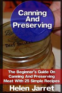 Canning and Preserving: The Beginner's Guide on Canning and Preserving Meat with 25 Simple Recipes: (Canning and Preserving, How to Store Food