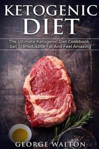 Ketogenic Diet: The Ketogenic Diet Cookbook - Get Started, Lose Fat and Feel Amazing!