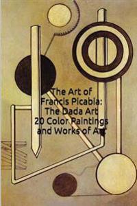 The Art of Francis Picabia: The Dada Art 20 Color Paintings and Works of Art: (The Amazing World of Art: Dada)