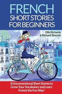 French Short Stories for Beginners: 8 Unconventional Short Stories to Grow Your Vocabulary and Learn French the Fun Way!