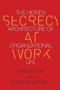 Secrecy at Work: The Hidden Architecture of Organizational Life