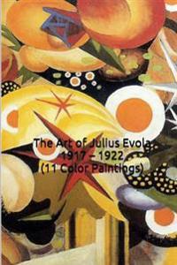 The Art of Julius Evola 1917 - 1922 (11 Color Paintings): (The Amazing World of Art, the Dada and Abstract Works)