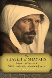 Shaykh of shaykhs - mithqal al-fayiz and tribal leadership in modern jordan
