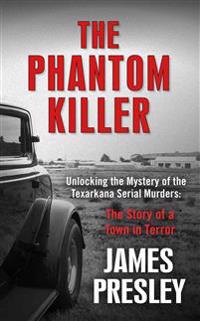 The Phantom Killer: Unlocking the Mystery of the Texarkana Serial Murders: The Story of a Town in Terror