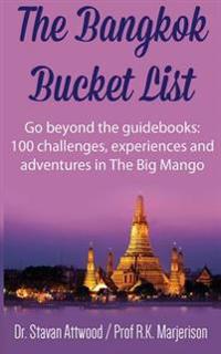 The Bangkok Bucket List: Go Beyond the Guide Books: 100 Challenges, Experiences and Adventures in the Big Mango
