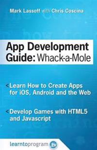 App Development Guide: Wack-A Mole: Learn App Develop by Creating Apps for IOS, Android and the Web