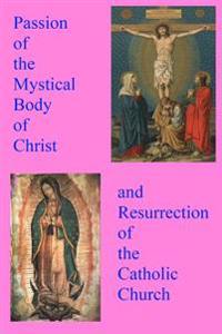 Passion of the Mystical Body of Christ: And the Resurrection of the Catholic Church