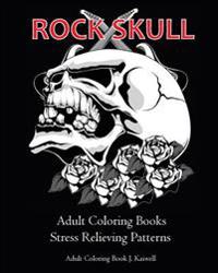 Rock Skull Adult Coloring Books: Stress Relieving Patterns: Day of the Dead, Dia de Los Muertos Coloring Pages, Sugar Skull Art Coloring Books, Colori