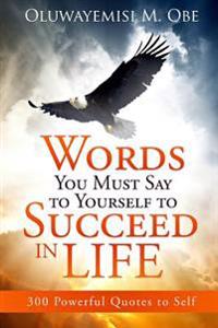 Words You Must Say to Yourself to Succeed in Life: 300 Powerful Quotes to Self
