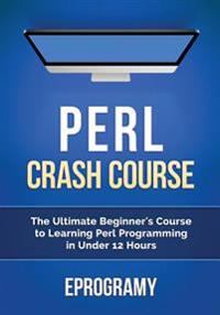Perl: Crash Course - The Ultimate Beginner's Course to Learning Perl Programming in Under 12 Hours