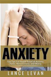 Anxiety: Top Tips for Rapid Relief of Anxiety, Panic, Nervousness, and Worry: Top Tips for Rapid Relief of Anxiety, Panic, Nerv