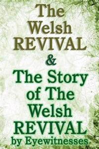 The Welsh Revival & the Story of the Welsh Revival: As Told by Eyewitnesses Together with a Sketch of Evan Roberts and His Message to the World