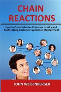 Chain Reactions: How to Create Massive Customer Loyalty and Profits Using Customer Experience Management