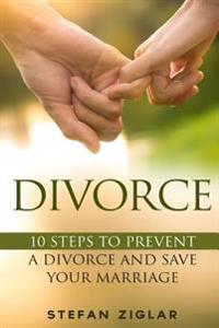 Divorce: Ten Steps to Preventing a Divorce and Save Your Marriage