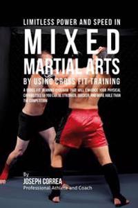 Limitless Power and Speed in Mixed Martial Arts by Using Cross Fit Training: A Cross Fit Training Program That Will Enhance Your Physical Capabilities