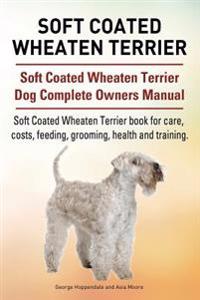 Soft Coated Wheaten Terrier. Soft Coated Wheaten Terrier Dog Complete Owners Manual. Soft Coated Wheaten Terrier Book for Care, Costs, Feeding, Groomi