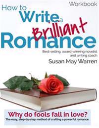 How to Write a Brilliant Romance Workbook: The Easy Step-By-Step Method on Crafting a Powerful Romance