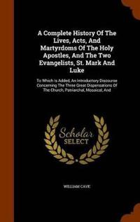 A Complete History of the Lives, Acts, and Martyrdoms of the Holy Apostles, and the Two Evangelists, St. Mark and Luke