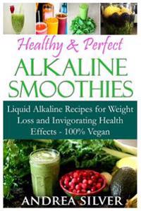 Healthy & Perfect Alkaline Smoothies: Liquid Alkaline Recipes for Weight Loss and Invigorating Health Effects - 100% Vegan