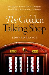 The Golden Talking-Shop: The Oxford Union Debates Empire, World War, Revolution, and Women