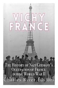 Vichy France: The History of Nazi Germany's Occupation of France During World War II