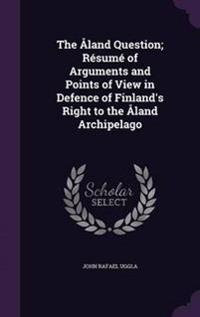The Aland Question; Resume of Arguments and Points of View in Defence of Finland's Right to the Aland Archipelago