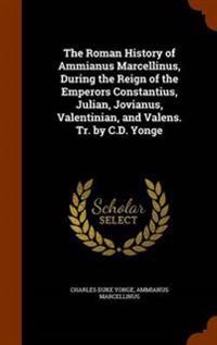 The Roman History of Ammianus Marcellinus, During the Reign of the Emperors Constantius, Julian, Jovianus, Valentinian, and Valens. Tr. by C.D. Yonge