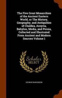 The Five Great Monarchies of the Ancient Eastern World, or the History, Geography, and Antiquities of Chaldea, Assyria, Babylon, Media, and Persia, Collected and Illustrated from Ancient and Modern Sources Volume 1