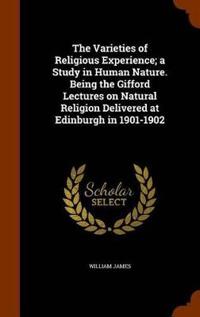 The Varieties of Religious Experience; A Study in Human Nature. Being the Gifford Lectures on Natural Religion Delivered at Edinburgh in 1901-1902