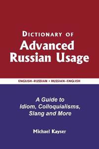 Dictionary of Advanced Russian Usage: A Guide to Idiom, Colloquialisms, Slang and More