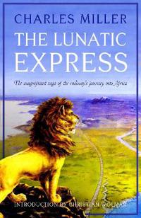 The Lunatic Express: The Magnificent Saga of the Railway's Journey Into Africa