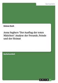Anna Seghers Der Ausflug Der Toten Madchen. Analyse Der Freunde, Feinde Und Der Heimat