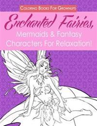 Coloring Books for Grownups: Enchanted Fairies, Mermaids & Fantasy Characters for Relaxation!