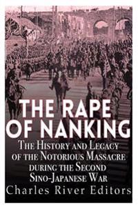 The Rape of Nanking: The History and Legacy of the Notorious Massacre During the Second Sino-Japanese War