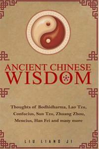 Ancient Chinese Wisdom: Thoughts of Bodhidharma, Lao Tzu, Confucius, Sun Tzu, Zhuang Zhou, Mencius, Han Fei and Many More