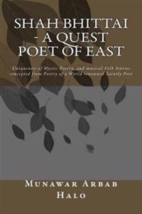 Shah Bhittai - A Quest Poet of East: Uniqueness of Mystic Poetry, and Musical Folk Stories Concepted from Poetry of a World Renowned Saintly Poet