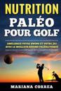 Nutrition Paleo Pour Golf: Ameliorez Votre Swing Et Votre Jeu Avec Le Meilleur Regime Paleolithique