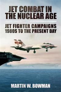 Jet Combat in the Nuclear Age: Jet Fighter Campaigns--1980s to the Present Day