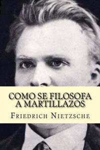 Como Se Filosofa a Martillazos (Spanish Edition)