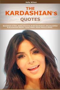 Quotes of Kardashians: Quotations of Kim, Khloe, Kourtney & Rob Kardashian, (Bruce) Caitlyn & Kris, Kendall Jenner, Lamar Odom, Kanye West