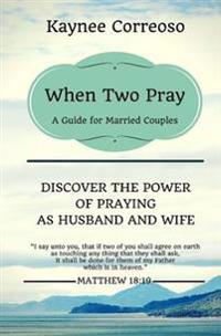 When Two Pray: Discover the Power of Praying as Husband and Wife: A Guide for Married Couples