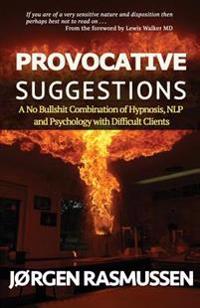 Provocative Suggestions: A No Bullshit Combination of Hypnosis, Nlp and Psychology with Difficult Clients