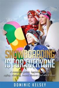Snowboarding Is for Everyone: A Complete Guide; Beginner Lessons, Safety, Clothing, Board Choices and Much More.