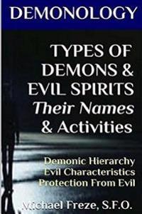 Demonology Types of Demons & Evil Spirits Their Names & Activities (Volume 11): Demonic Hierarchy Evil Characteristics Protection from Evil