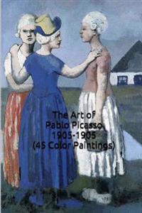 The Art of Pablo Picasso 1905-1905 (45 Color Paintings): (The Amazing World of Art, Picasso the Rose Period)