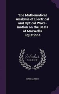 The Mathematical Analysis of Electrical and Optical Wave-Motion on the Basis of Maxwells Equations
