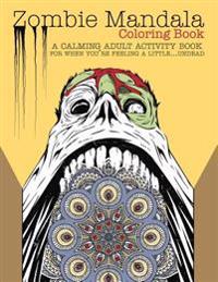 Zombie Mandala Coloring Book: A Calming Adult Activity Book for When You're Feeling a Little...Undead